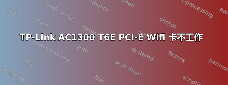 TP-Link AC1300 T6E PCI-E Wifi 卡不工作 