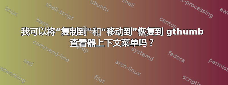 我可以将“复制到”和“移动到”恢复到 gthumb 查看器上下文菜单吗？