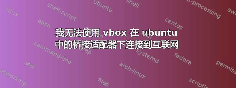 我无法使用 vbox 在 ubuntu 中的桥接适配器下连接到互联网