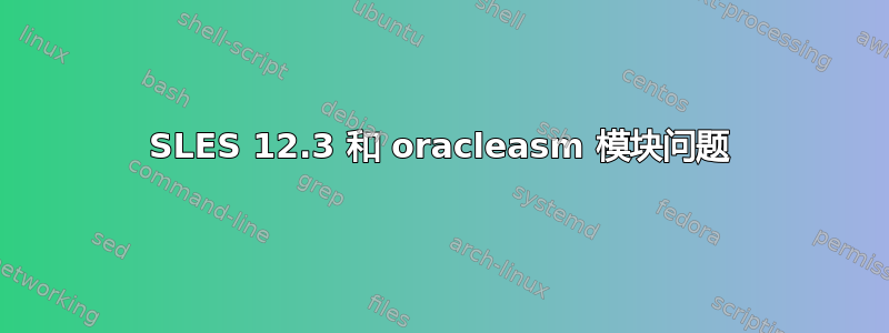 SLES 12.3 和 oracleasm 模块问题