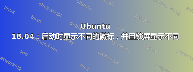 Ubuntu 18.04：启动时显示不同的徽标，并且锁屏显示不同