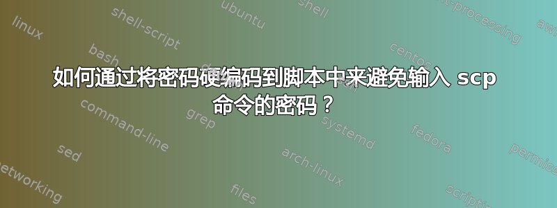 如何通过将密码硬编码到脚本中来避免输入 scp 命令的密码？