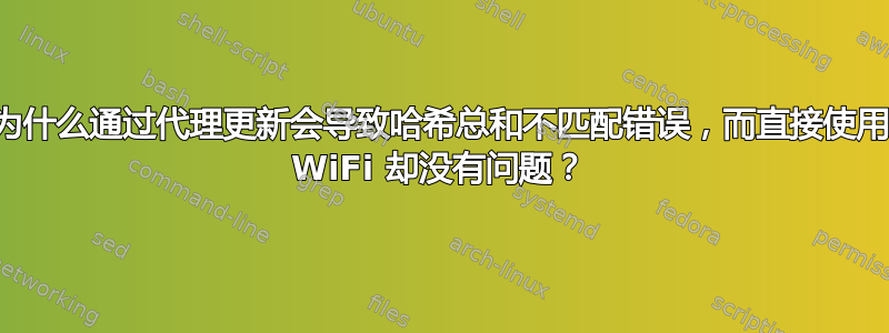 为什么通过代理更新会导致哈希总和不匹配错误，而直接使用 WiFi 却没有问题？