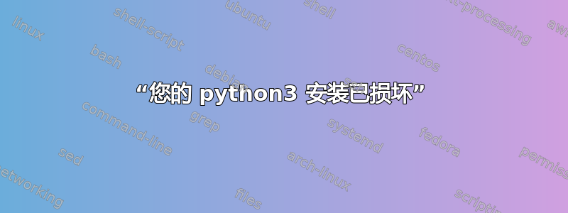 “您的 python3 安装已损坏”