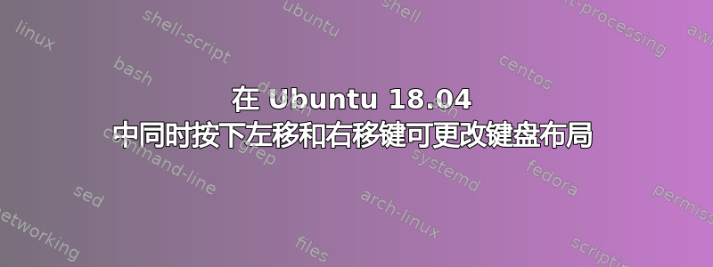 在 Ubuntu 18.04 中同时按下左移和右移键可更改键盘布局