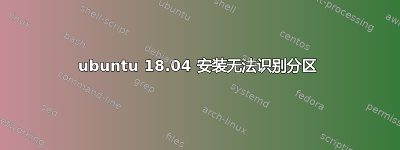 ubuntu 18.04 安装无法识别分区