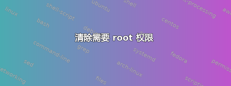 清除需要 root 权限