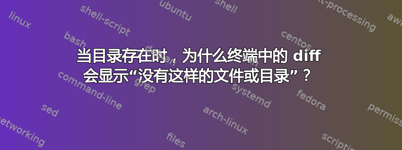 当目录存在时，为什么终端中的 diff 会显示“没有这样的文件或目录”？