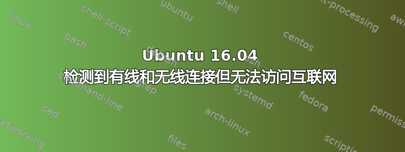 Ubuntu 16.04 检测到有线和无线连接但无法访问互联网