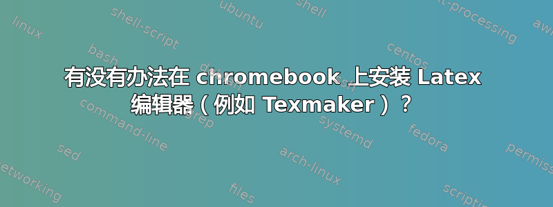 有没有办法在 chromebook 上安装 Latex 编辑器（例如 Texmaker）？