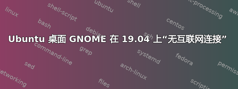 Ubuntu 桌面 GNOME 在 19.04 上“无互联网连接”