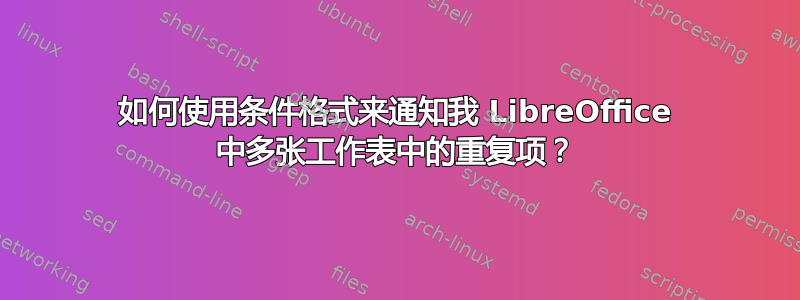 如何使用条件格式来通知我 LibreOffice 中多张工作表中的重复项？