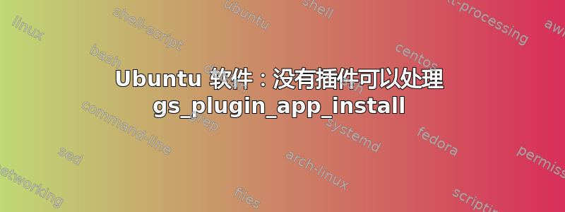 Ubuntu 软件：没有插件可以处理 gs_plugin_app_install