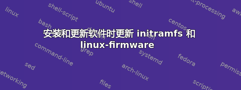 安装和更新软件时更新 initramfs 和 linux-firmware 