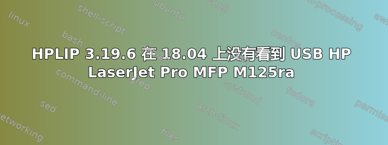 HPLIP 3.19.6 在 18.04 上没有看到 USB HP LaserJet Pro MFP M125ra
