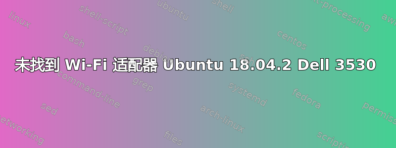 未找到 Wi-Fi 适配器 Ubuntu 18.04.2 Dell 3530