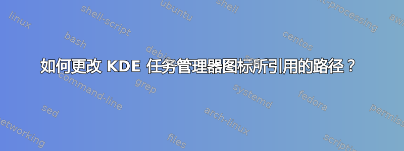 如何更改 KDE 任务管理器图标所引用的路径？