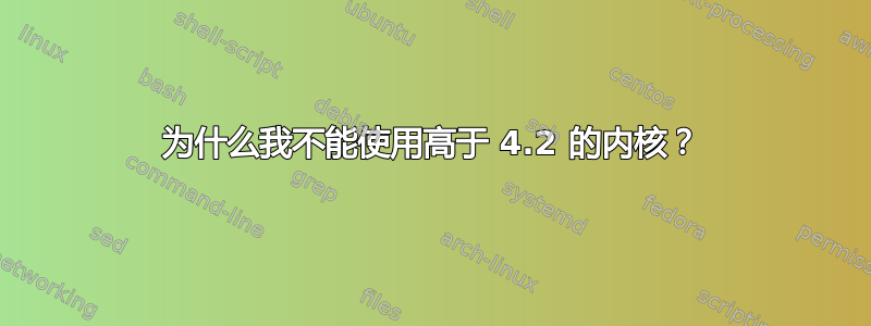 为什么我不能使用高于 4.2 的内核？