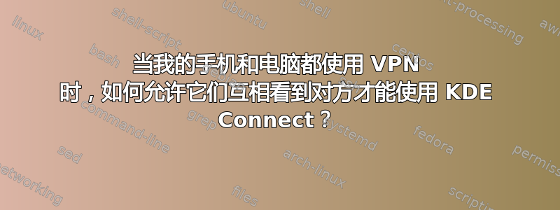 当我的手机和电脑都使用 VPN 时，如何允许它们互相看到对方才能使用 KDE Con​​nect？