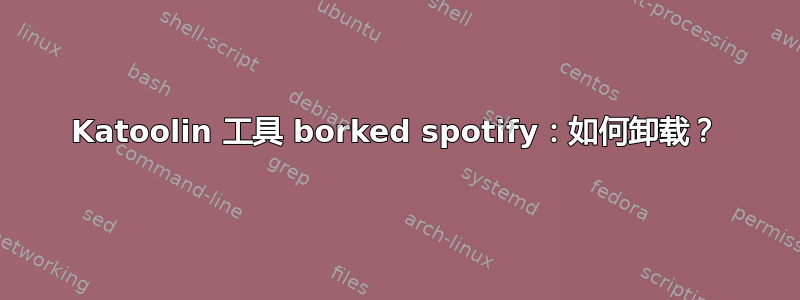 Katoolin 工具 borked spotify：如何卸载？