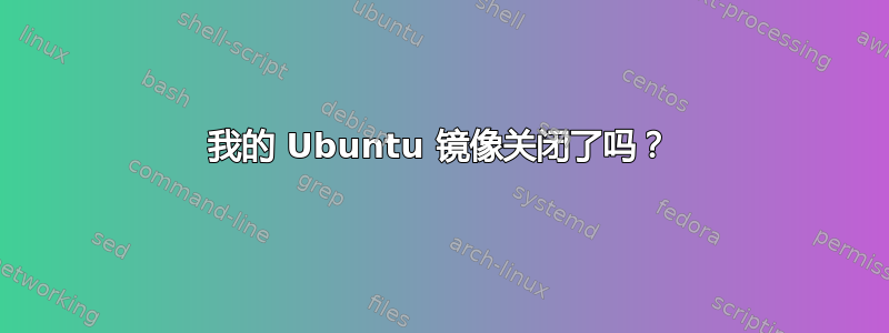 我的 Ubuntu 镜像关闭了吗？