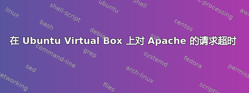 在 Ubuntu Virtual Box 上对 Apache 的请求超时