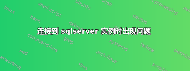 连接到 sqlserver 实例时出现问题