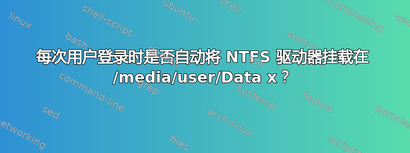 每次用户登录时是否自动将 NTFS 驱动器挂载在 /media/user/Data x？