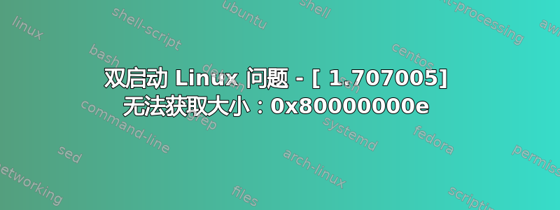 双启动 Linux 问题 - [ 1.707005] 无法获取大小：0x80000000e