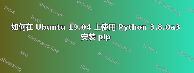 如何在 Ubuntu 19.04 上使用 Python 3.8.0a3 安装 pip