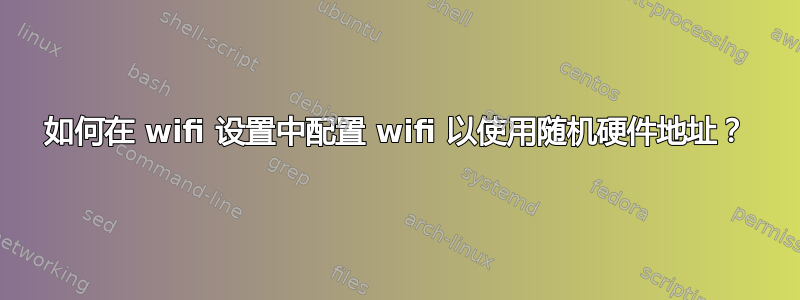 如何在 wifi 设置中配置 wifi 以使用随机硬件地址？