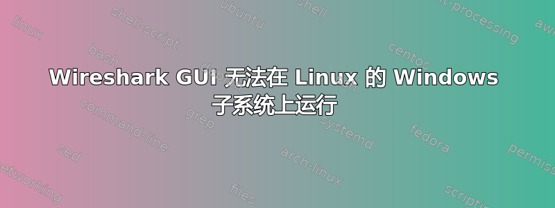 Wireshark GUI 无法在 Linux 的 Windows 子系统上运行