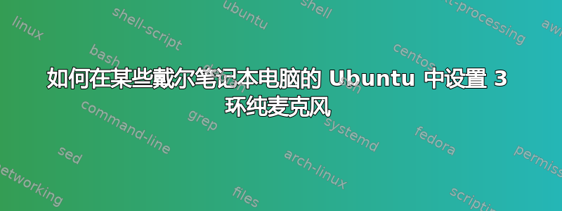 如何在某些戴尔笔记本电脑的 Ubuntu 中设置 3 环纯麦克风