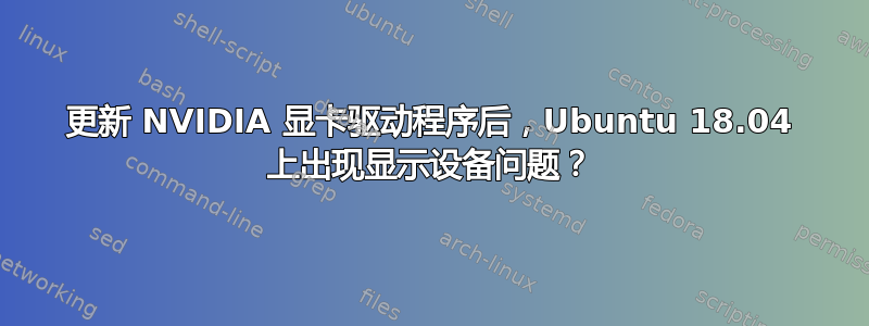 更新 NVIDIA 显卡驱动程序后，Ubuntu 18.04 上出现显示设备问题？