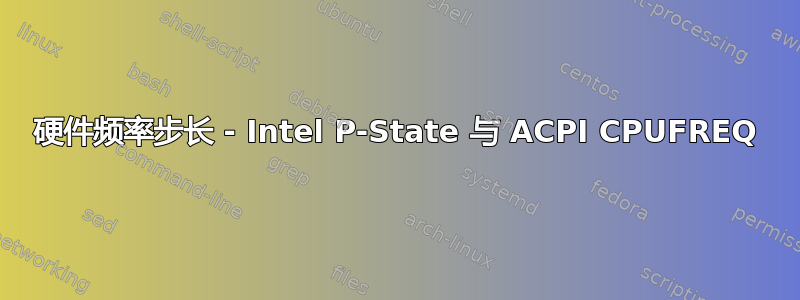 硬件频率步长 - Intel P-State 与 ACPI CPUFREQ