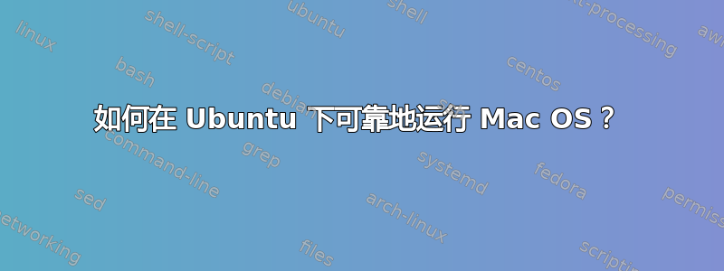 如何在 Ubuntu 下可靠地运行 Mac OS？