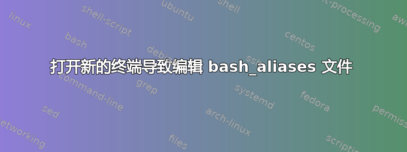 打开新的终端导致编辑 bash_aliases 文件