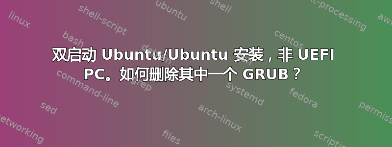 双启动 Ubuntu/Ubuntu 安装，非 UEFI PC。如何删除其中一个 GRUB？