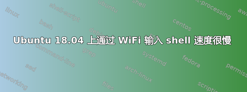 Ubuntu 18.04 上通过 WiFi 输入 shell 速度很慢