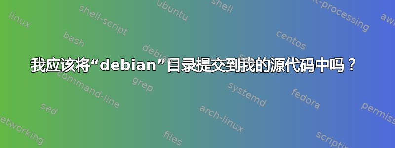 我应该将“debian”目录提交到我的源代码中吗？