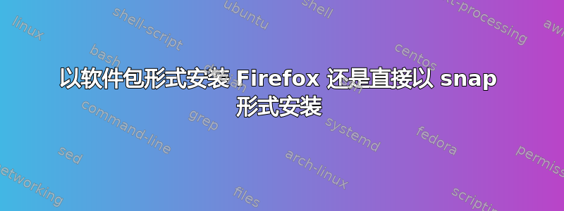 以软件包形式安装 Firefox 还是直接以 snap 形式安装