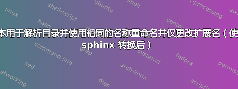 脚本用于解析目录并使用相同的名称重命名并仅更改扩展名（使用 sphinx 转换后）