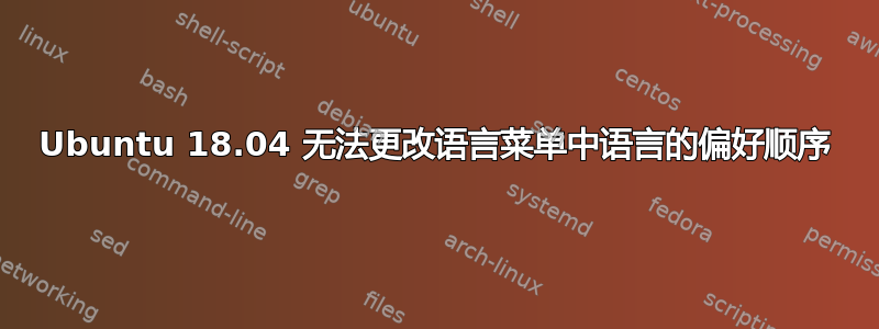 Ubuntu 18.04 无法更改语言菜单中语言的偏好顺序