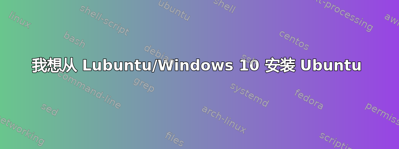 我想从 Lubuntu/Windows 10 安装 Ubuntu