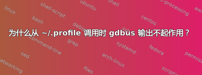 为什么从 ~/.profile 调用时 gdbus 输出不起作用？