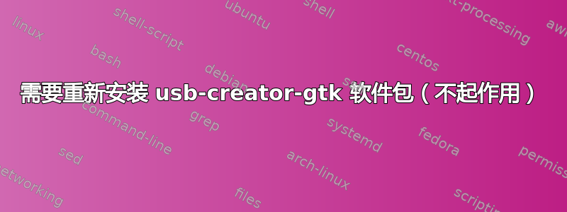 需要重新安装 usb-creator-gtk 软件包（不起作用）