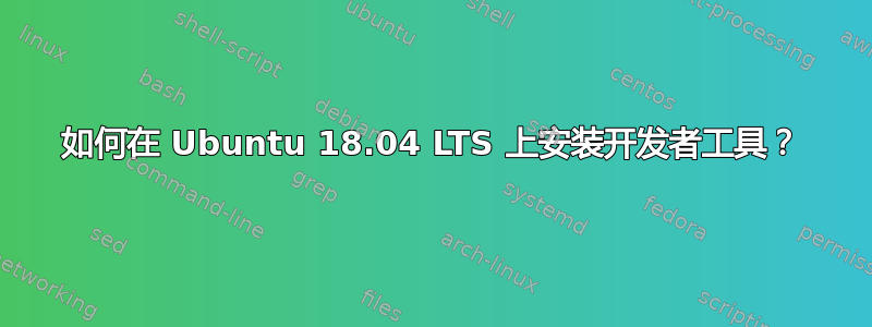 如何在 Ubuntu 18.04 LTS 上安装开发者工具？