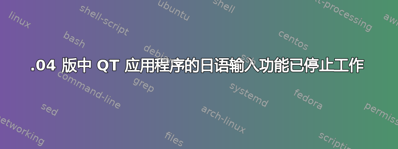 18.04 版中 QT 应用程序的日语输入功能已停止工作