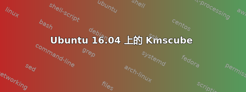 Ubuntu 16.04 上的 Kmscube