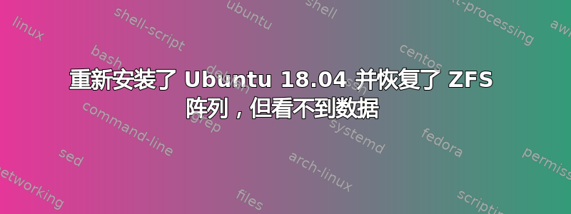 重新安装了 Ubuntu 18.04 并恢复了 ZFS 阵列，但看不到数据